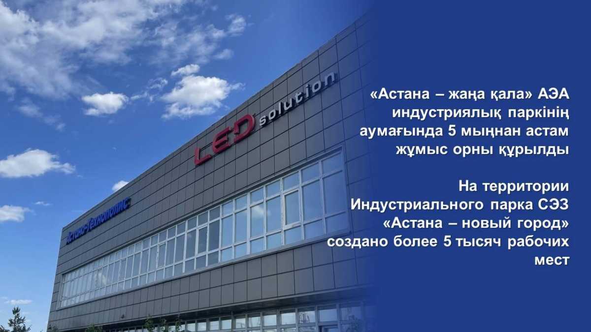 На территории Индустриального парка СЭЗ «Астана – новый город» создано более 5 тысяч рабочих мест